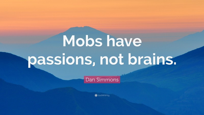 Dan Simmons Quote: “Mobs have passions, not brains.”