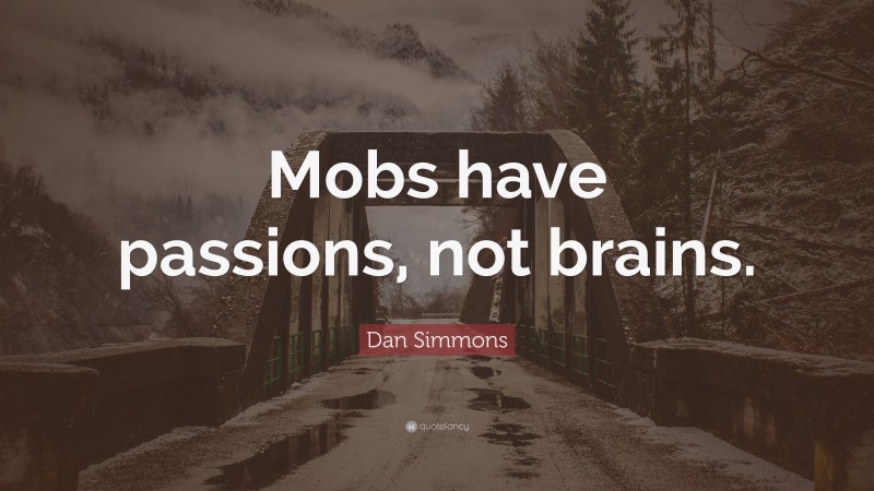 Dan Simmons Quote: “Mobs have passions, not brains.”