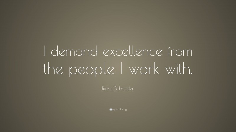 Ricky Schroder Quote: “I demand excellence from the people I work with.”