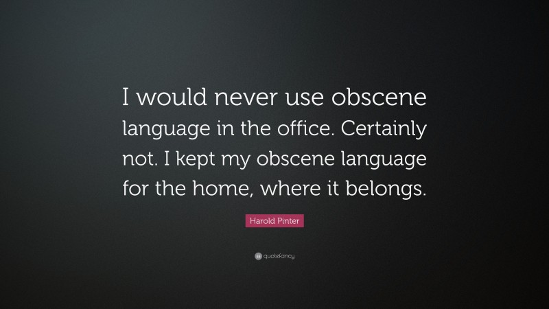 Harold Pinter Quote: “I would never use obscene language in the office. Certainly not. I kept my obscene language for the home, where it belongs.”