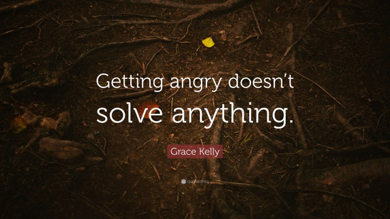 Grace Kelly Quote: “Getting angry doesn’t solve anything.”