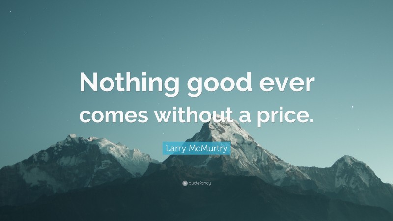 Larry McMurtry Quote: “Nothing good ever comes without a price.”