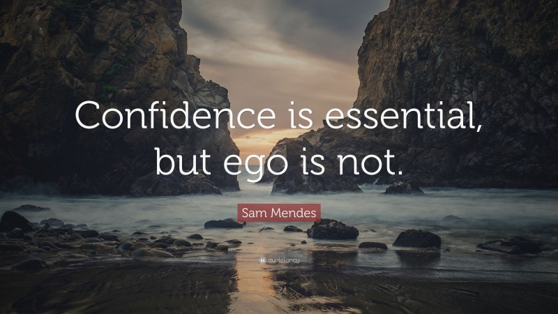Sam Mendes Quote: “Confidence is essential, but ego is not.”