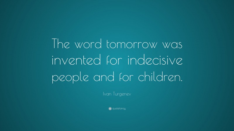 Ivan Turgenev Quote: “The word tomorrow was invented for indecisive people and for children.”