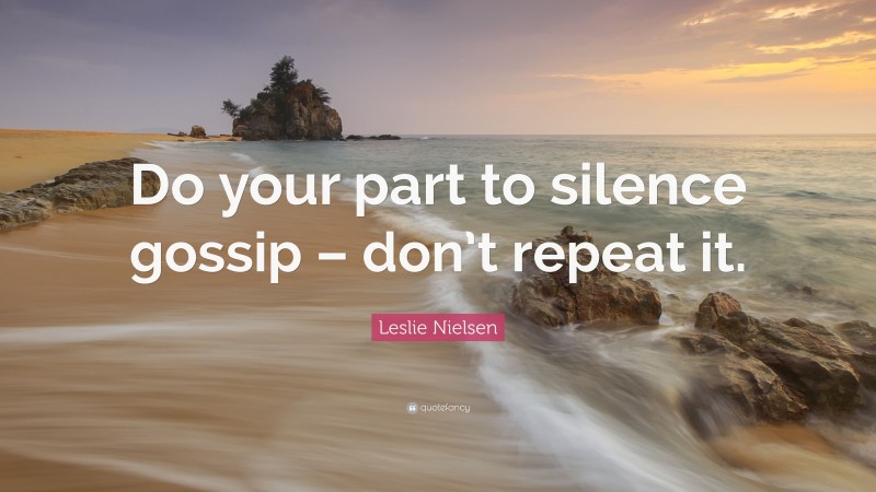 Leslie Nielsen Quote: “Do your part to silence gossip – don’t repeat it.”