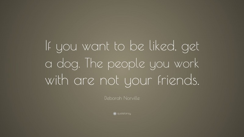 Deborah Norville Quote: “If you want to be liked, get a dog. The people you work with are not your friends.”