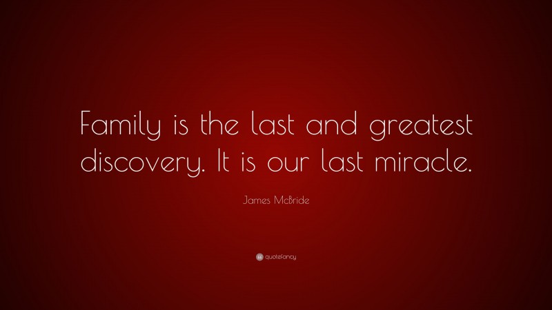 James McBride Quote: “Family is the last and greatest discovery. It is our last miracle.”
