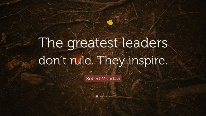 Robert Mondavi Quote: “The greatest leaders don’t rule. They inspire.”
