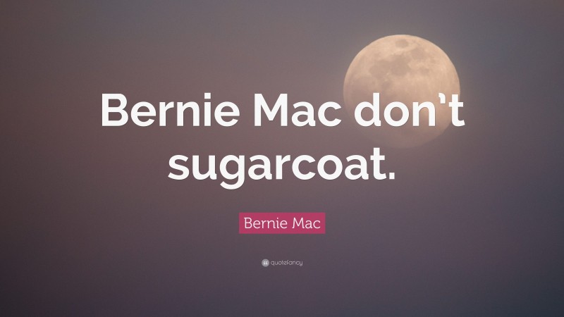 Bernie Mac Quote: “Bernie Mac don’t sugarcoat.”