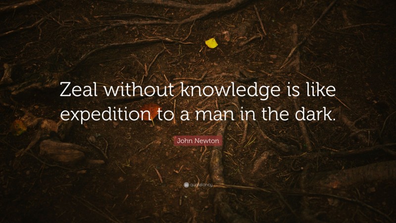 John Newton Quote: “Zeal without knowledge is like expedition to a man in the dark.”