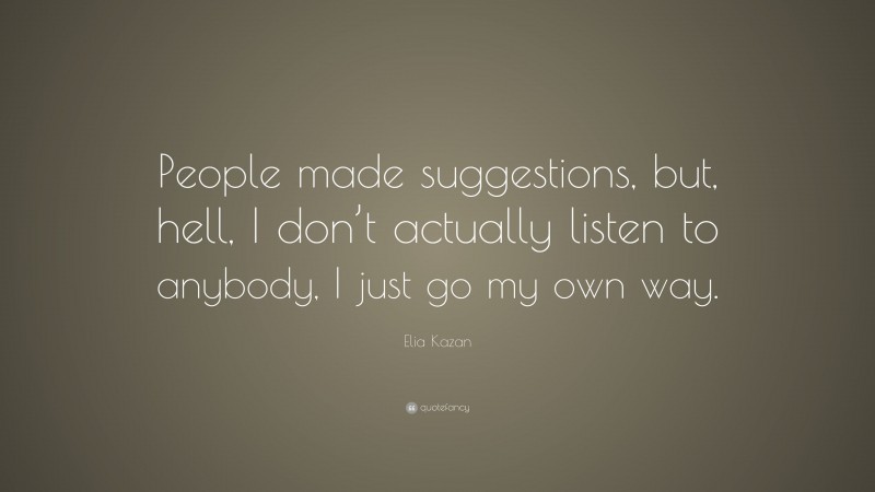 Elia Kazan Quote: “People made suggestions, but, hell, I don’t actually listen to anybody, I just go my own way.”