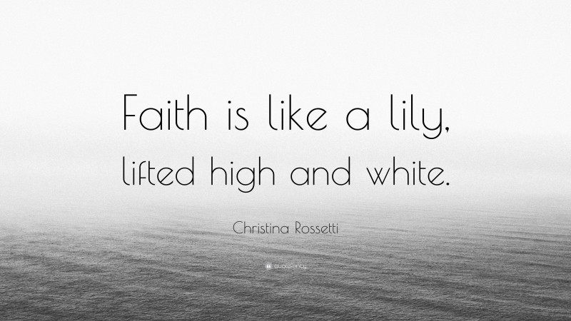 Christina Rossetti Quote: “Faith is like a lily, lifted high and white.”
