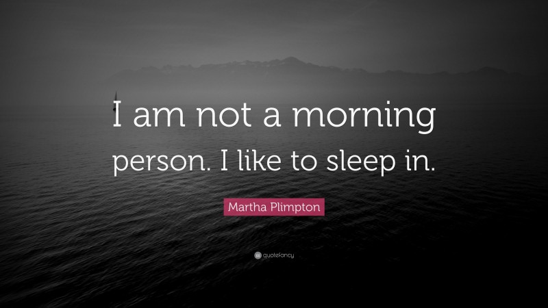Martha Plimpton Quote: “I am not a morning person. I like to sleep in.”