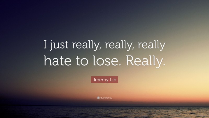 Jeremy Lin Quote: “I just really, really, really hate to lose. Really.”