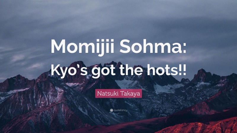 Natsuki Takaya Quote: “Momijii Sohma: Kyo’s got the hots!!”