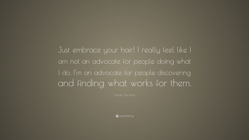Tracee Ellis Ross Quote: “Just embrace your hair! I really feel like I am not an advocate for people doing what I do. I’m an advocate for people discovering and finding what works for them.”