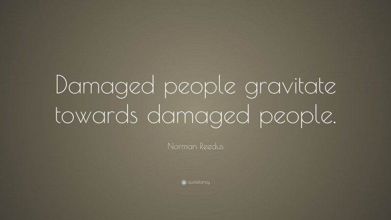 Norman Reedus Quote: “Damaged people gravitate towards damaged people.”