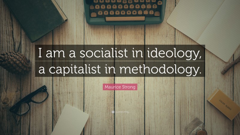 Maurice Strong Quote: “I am a socialist in ideology, a capitalist in methodology.”