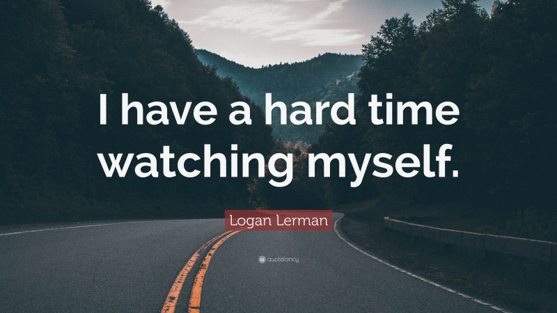 Logan Lerman Quote: “I have a hard time watching myself.”