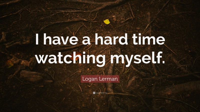 Logan Lerman Quote: “I have a hard time watching myself.”