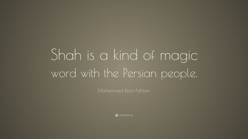 Mohammed Reza Pahlavi Quote: “Shah is a kind of magic word with the Persian people.”