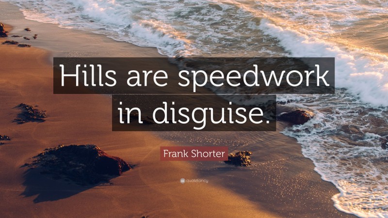 Frank Shorter Quote: “Hills are speedwork in disguise.”