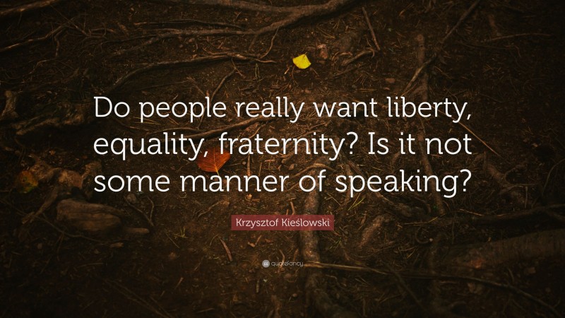 Krzysztof Kieślowski Quote: “Do people really want liberty, equality, fraternity? Is it not some manner of speaking?”