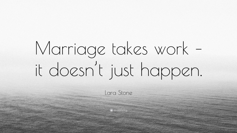 Lara Stone Quote: “Marriage takes work – it doesn’t just happen.”