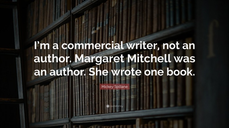 Mickey Spillane Quote: “I’m a commercial writer, not an author. Margaret Mitchell was an author. She wrote one book.”