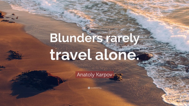 Anatoly Karpov Quote: “Blunders rarely travel alone.”