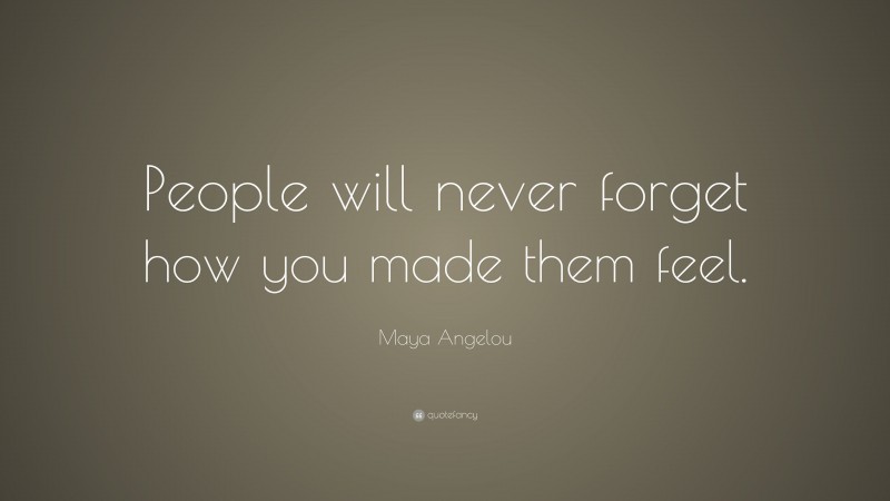 Maya Angelou Quote: “People will never forget how you made them feel.”