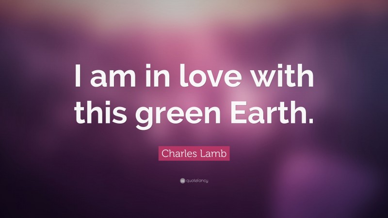 Charles Lamb Quote: “I am in love with this green Earth.”