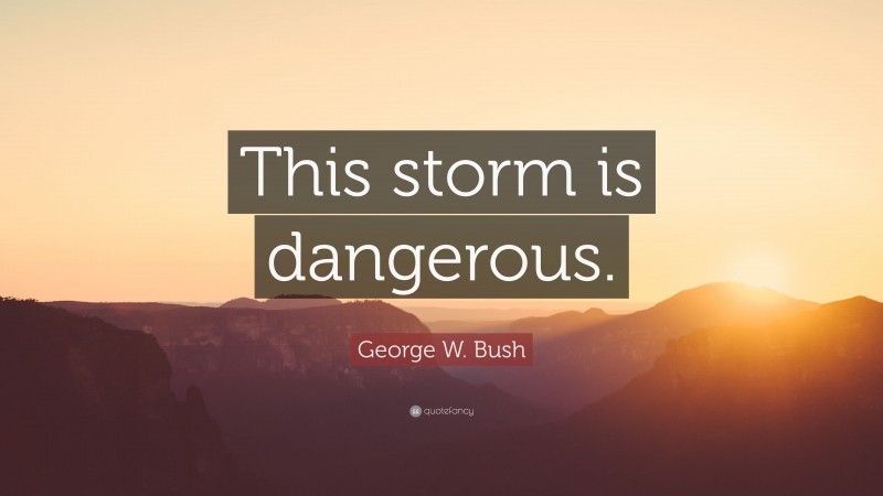 George W. Bush Quote: “This storm is dangerous.”