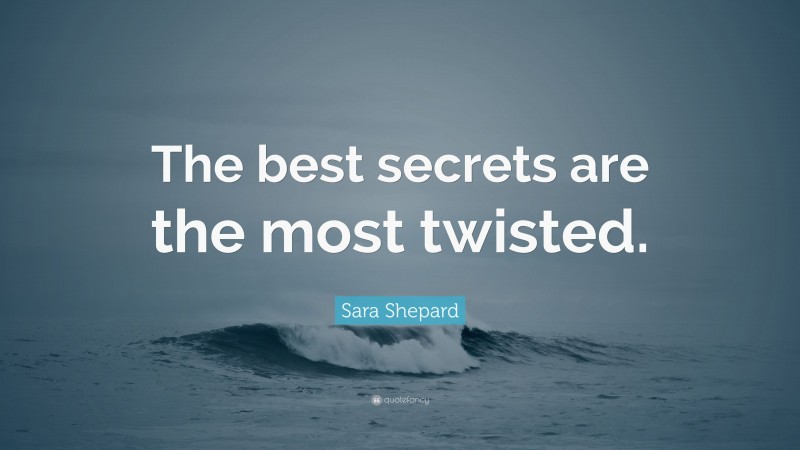 Sara Shepard Quote: “The best secrets are the most twisted.”