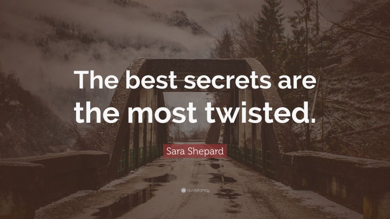 Sara Shepard Quote: “The best secrets are the most twisted.”