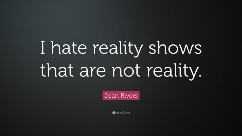 Joan Rivers Quote: “I hate reality shows that are not reality.”