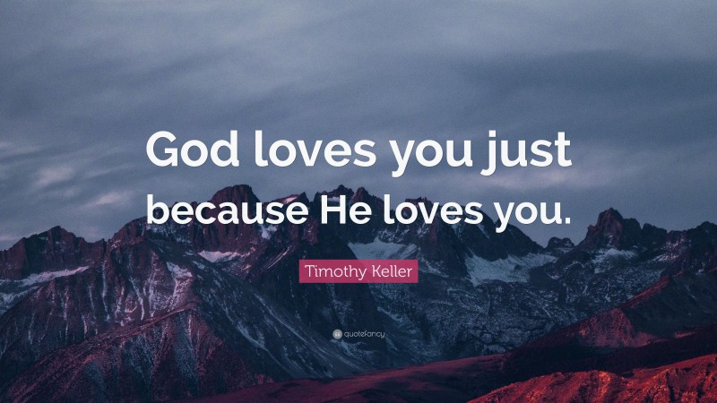 Timothy Keller Quote: “God loves you just because He loves you.”