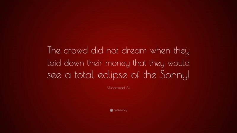 Muhammad Ali Quote: “The crowd did not dream when they laid down their money that they would see a total eclipse of the Sonny!”