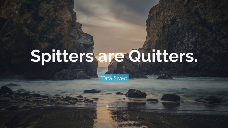 Tara Sivec Quote: “Spitters are Quitters.”