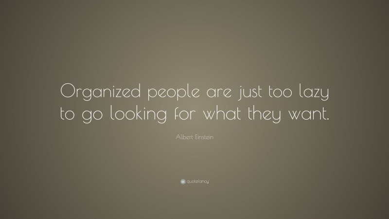 Albert Einstein Quote: “Organized people are just too lazy to go looking for what they want.”