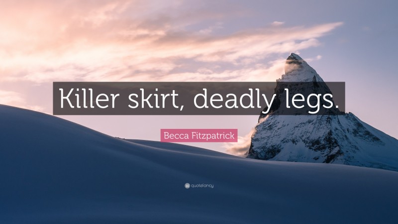 Becca Fitzpatrick Quote: “Killer skirt, deadly legs.”