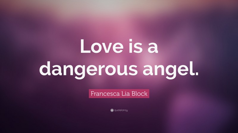 Francesca Lia Block Quote: “Love is a dangerous angel.”