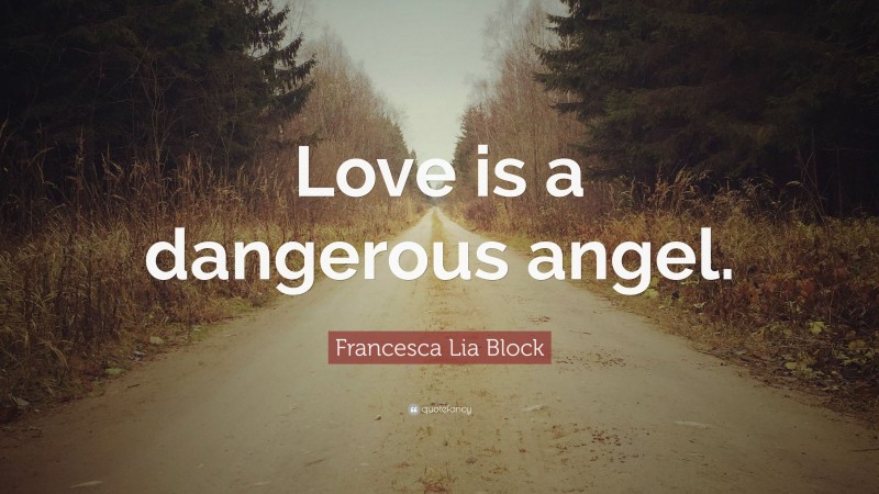 Francesca Lia Block Quote: “Love is a dangerous angel.”
