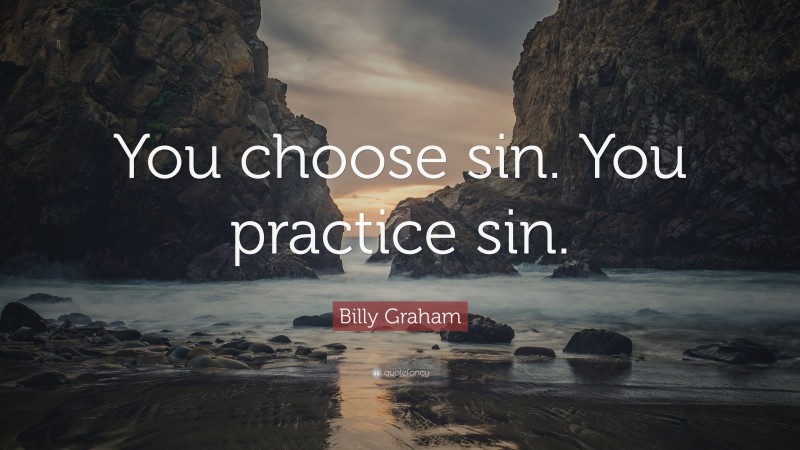 Billy Graham Quote: “You choose sin. You practice sin.”