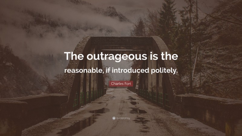 Charles Fort Quote: “The outrageous is the reasonable, if introduced politely.”