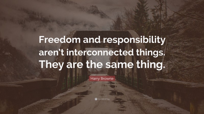 Harry Browne Quote: “Freedom and responsibility aren’t interconnected things. They are the same thing.”