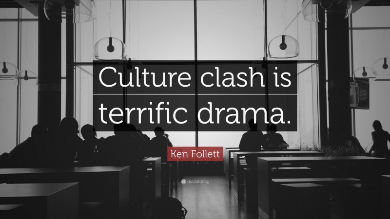 Ken Follett Quote: “Culture clash is terrific drama.”