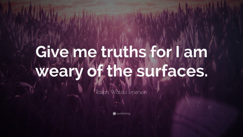 Ralph Waldo Emerson Quote: “Give me truths for I am weary of the surfaces.”