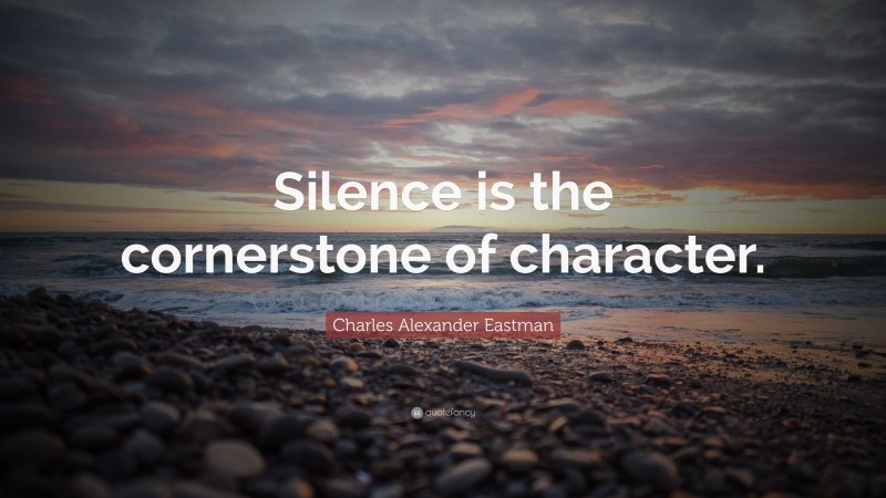 Charles Alexander Eastman Quote: “Silence is the cornerstone of character.”