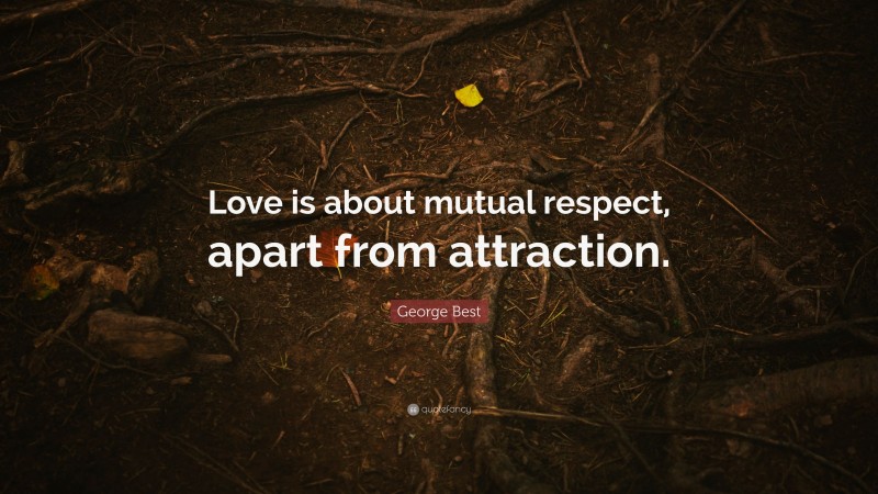 George Best Quote: “Love is about mutual respect, apart from attraction.”
